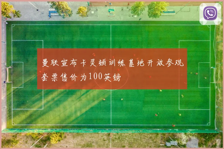 曼联宣布卡灵顿训练基地开放参观套票售价为100英镑