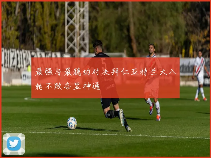 最强与最稳的对决拜仁亚特兰大八轮不败各显神通