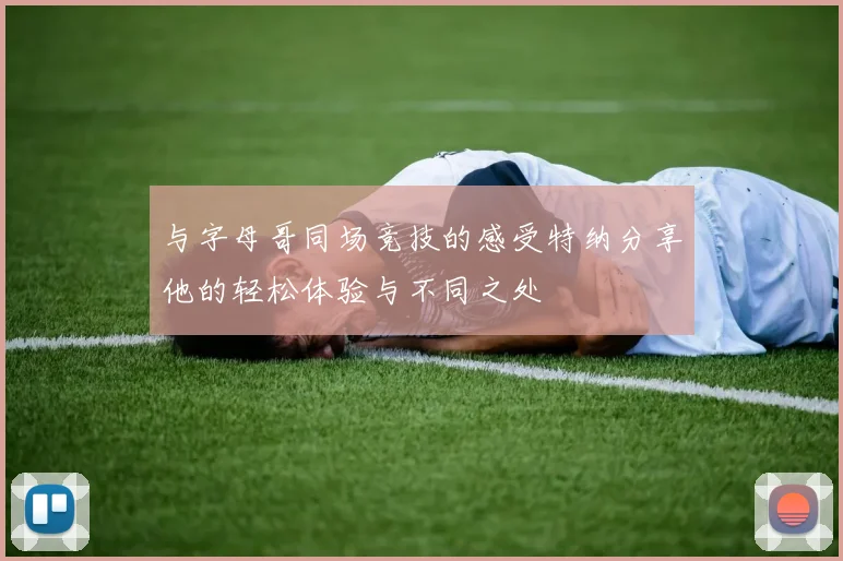 与字母哥同场竞技的感受特纳分享他的轻松体验与不同之处