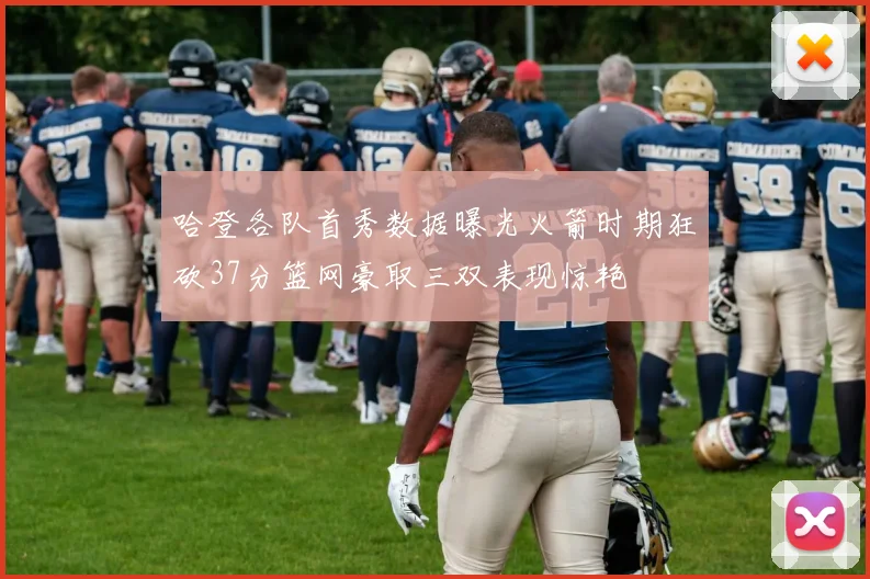 哈登各队首秀数据曝光火箭时期狂砍37分篮网豪取三双表现惊艳