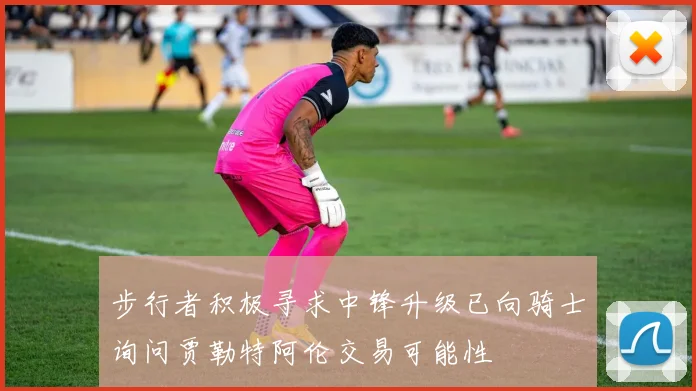 步行者积极寻求中锋升级已向骑士询问贾勒特阿伦交易可能性