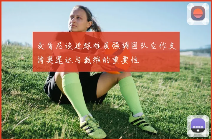 麦肯尼谈进球难度强调团队合作支持奥蓬达与戴维的重要性