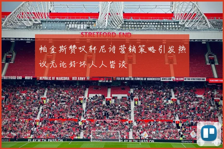 帕金斯赞叹轩尼诗营销策略引发热议无论好坏人人皆谈