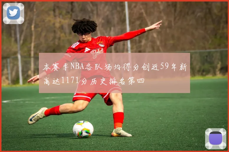 本赛季NBA各队场均得分创近59年新高达1171分历史排名第四